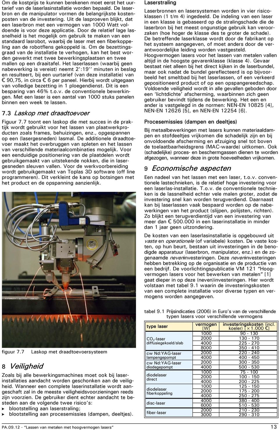 Door de relatief lage lassnelheid is het mogelijk om gebruik te maken van een standaard lasrobot, waarbij de laser met een fiberkoppeling aan de robotflens gekoppeld is.