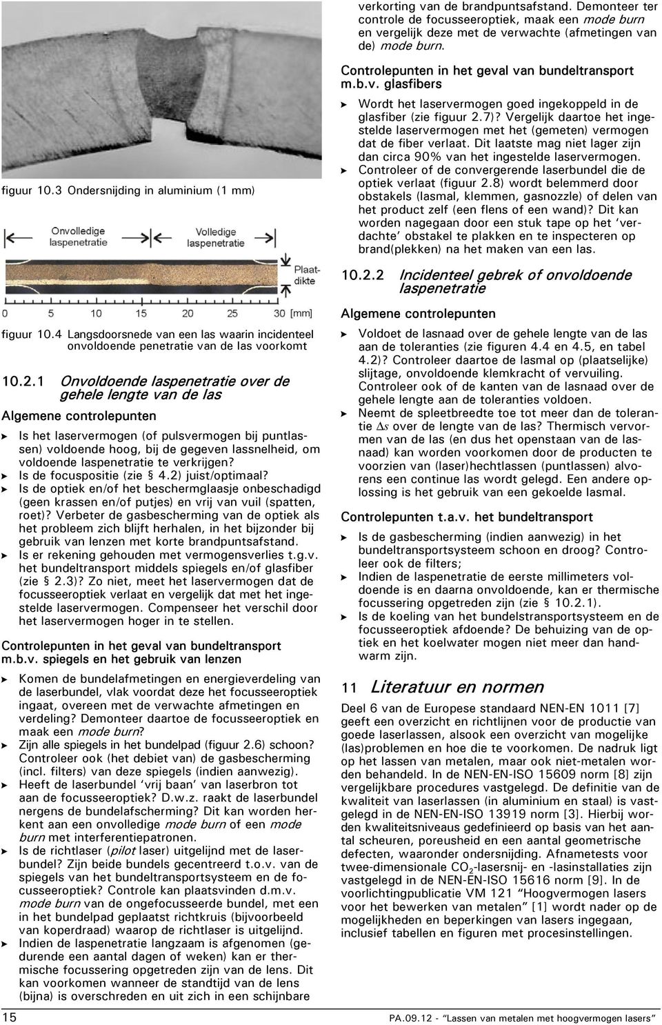 1 Onvoldoende laspenetratie over de gehele lengte van de las Algemene controlepunten Is het laservermogen (of pulsvermogen bij puntlassen) voldoende hoog, bij de gegeven lassnelheid, om voldoende