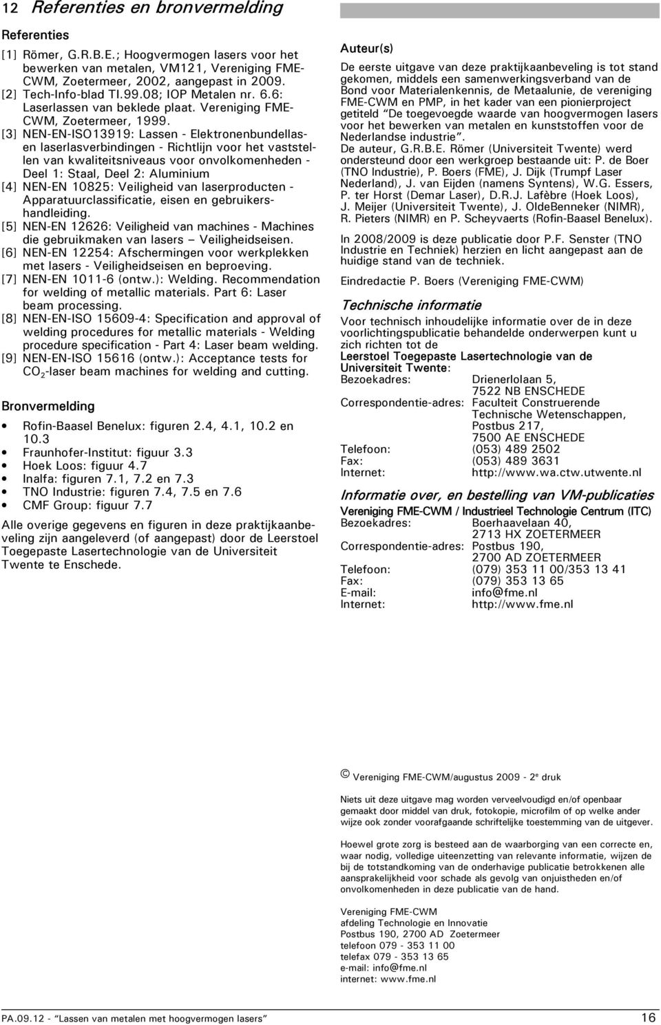 [3] NEN-EN-ISO13919: Lassen - Elektronenbundellasen laserlasverbindingen - Richtlijn voor het vaststellen van kwaliteitsniveaus voor onvolkomenheden - Deel 1: Staal, Deel 2: Aluminium [4] NEN-EN