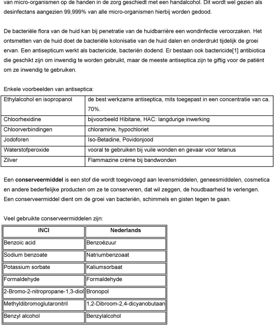 Het ontsmetten van de huid doet de bacteriële kolonisatie van de huid dalen en onderdrukt tijdelijk de groei ervan. Een antisepticum werkt als bactericide, bacteriën dodend.