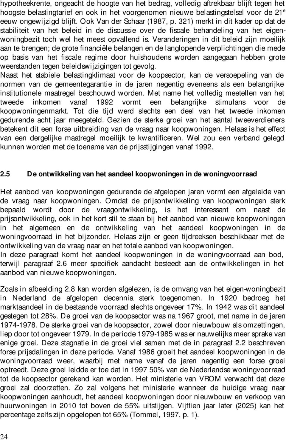 Veranderingen in dit beleid zijn moeilijk aan te brengen; de grote financiële belangen en de langlopende verplichtingen die mede op basis van het fiscale regime door huishoudens worden aangegaan