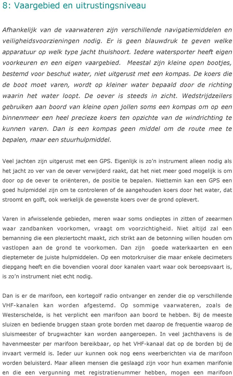 Meestal zijn kleine open bootjes, bestemd voor beschut water, niet uitgerust met een kompas. De koers die de boot moet varen, wordt op kleiner water bepaald door de richting waarin het water loopt.