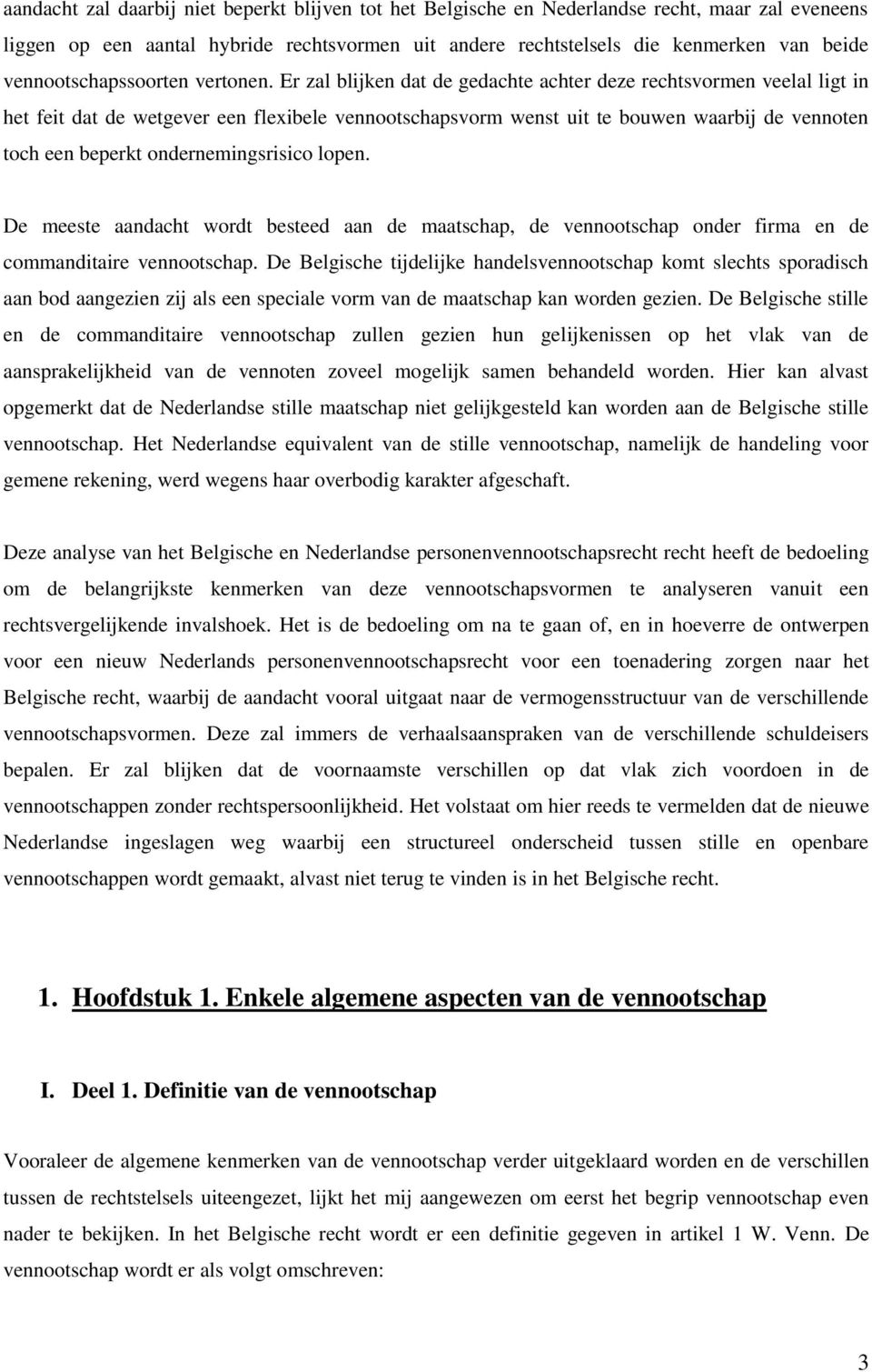 Er zal blijken dat de gedachte achter deze rechtsvormen veelal ligt in het feit dat de wetgever een flexibele vennootschapsvorm wenst uit te bouwen waarbij de vennoten toch een beperkt