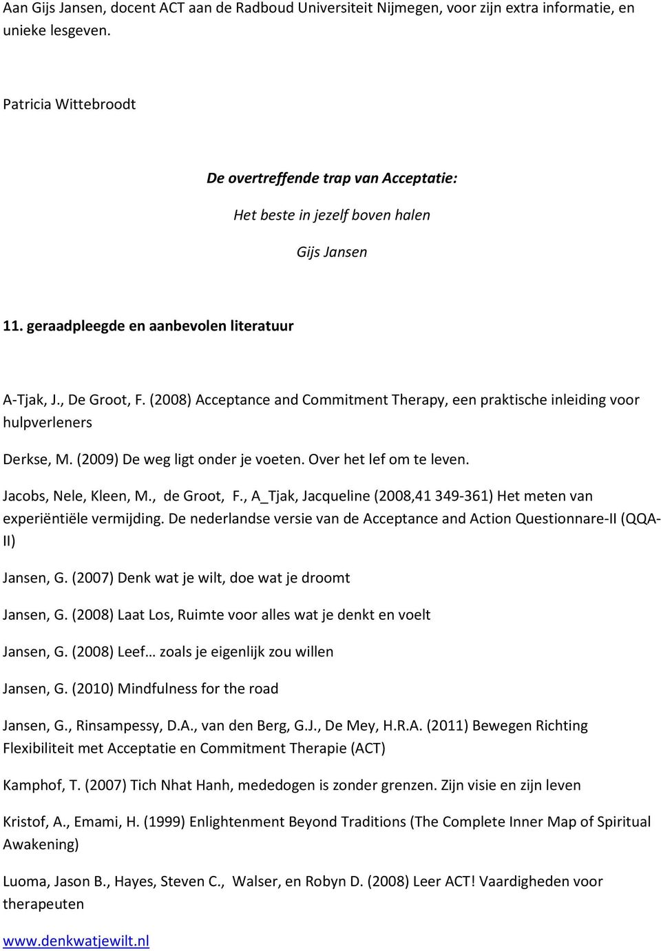 (2008) Acceptance and Commitment Therapy, een praktische inleiding voor hulpverleners Derkse, M. (2009) De weg ligt onder je voeten. Over het lef om te leven. Jacobs, Nele, Kleen, M., de Groot, F.