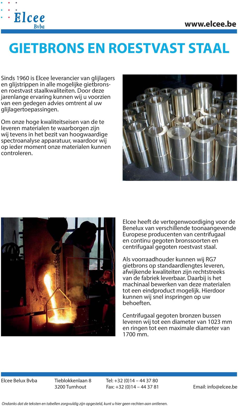 Om onze hoge kwaliteitseisen van de te leveren materialen te waarborgen zijn wij tevens in het bezit van hoogwaardige spectroanalyse apparatuur, waardoor wij op ieder moment onze materialen kunnen