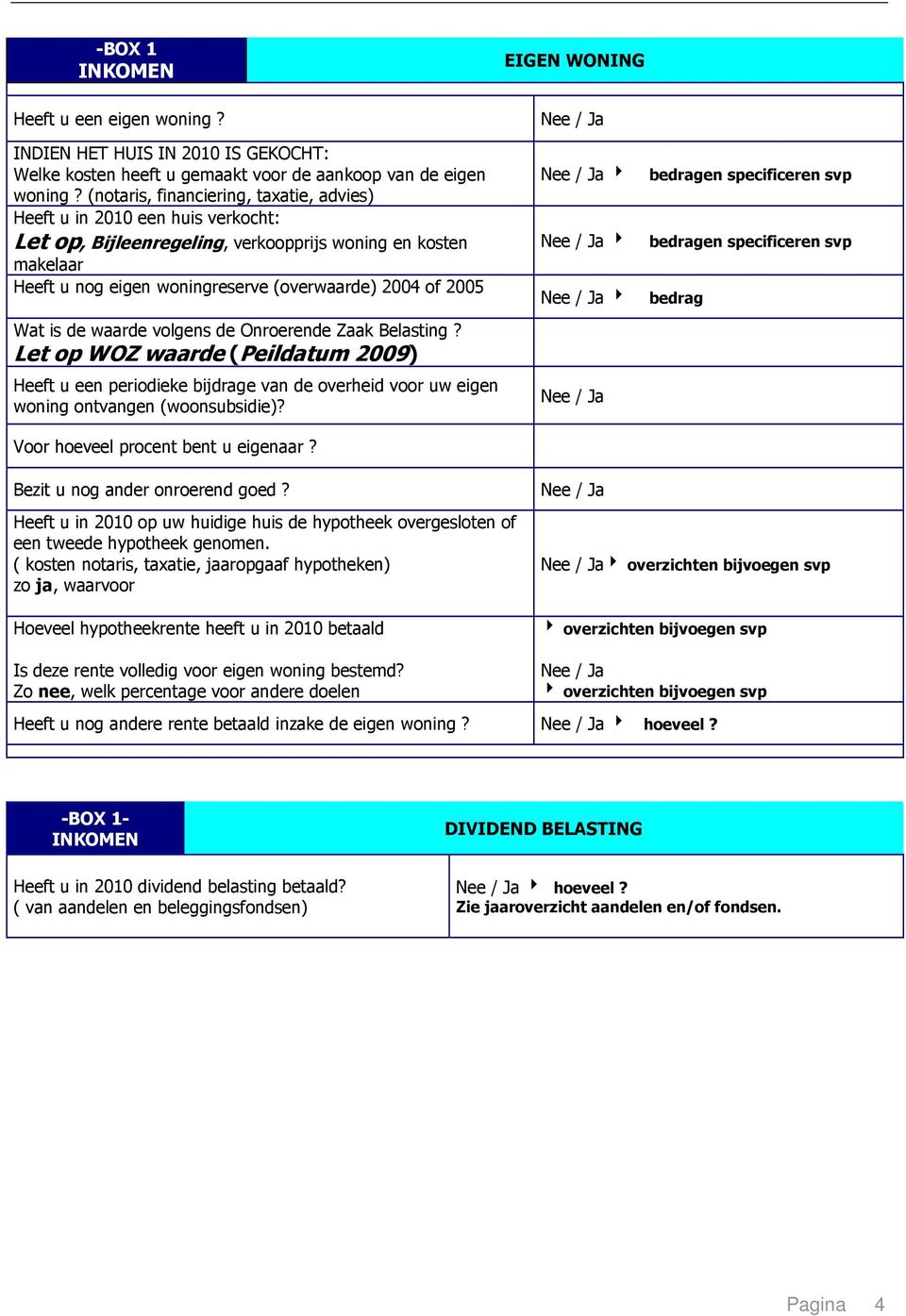 Wat is de waarde volgens de Onroerende Zaak Belasting? Let op WOZ waarde (Peildatum 2009) Heeft u een periodieke bijdrage van de overheid voor uw eigen woning ontvangen (woonsubsidie)?