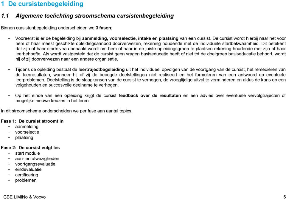 een cursist. De cursist wordt hierbij naar het voor hem of haar meest geschikte opleidingsaanbod doorverwezen, rekening houdende met de individuele startbekwaamheid.