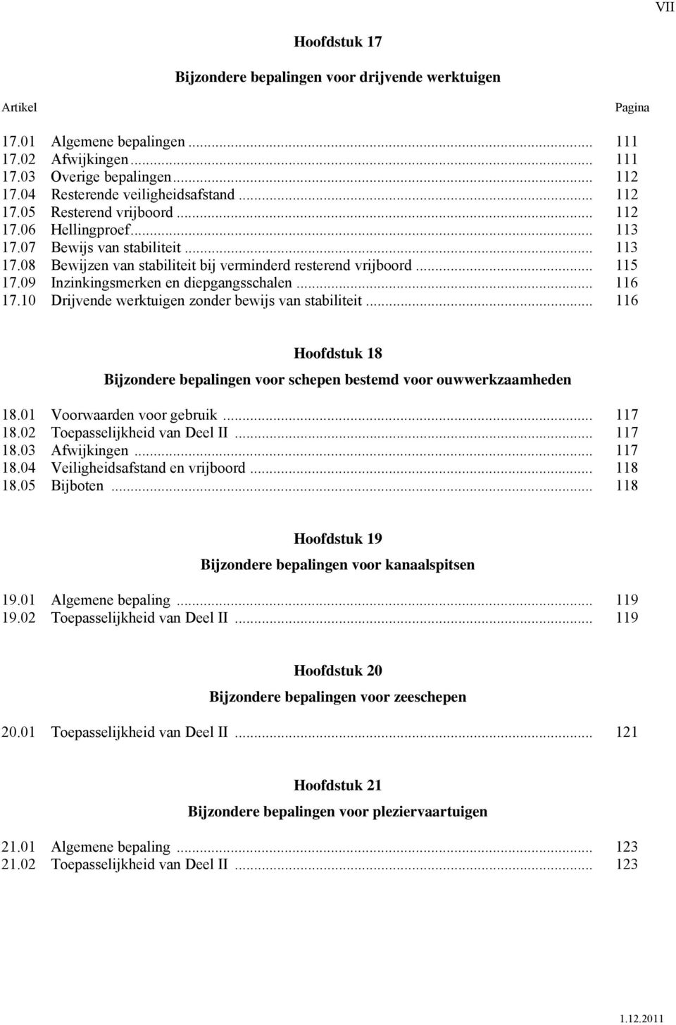 .. 115 17.09 Inzinkingsmerken en diepgangsschalen... 116 17.10 Drijvende werktuigen zonder bewijs van stabiliteit... 116 Hoofdstuk 18 Bijzondere bepalingen voor schepen bestemd voor ouwwerkzaamheden 18.