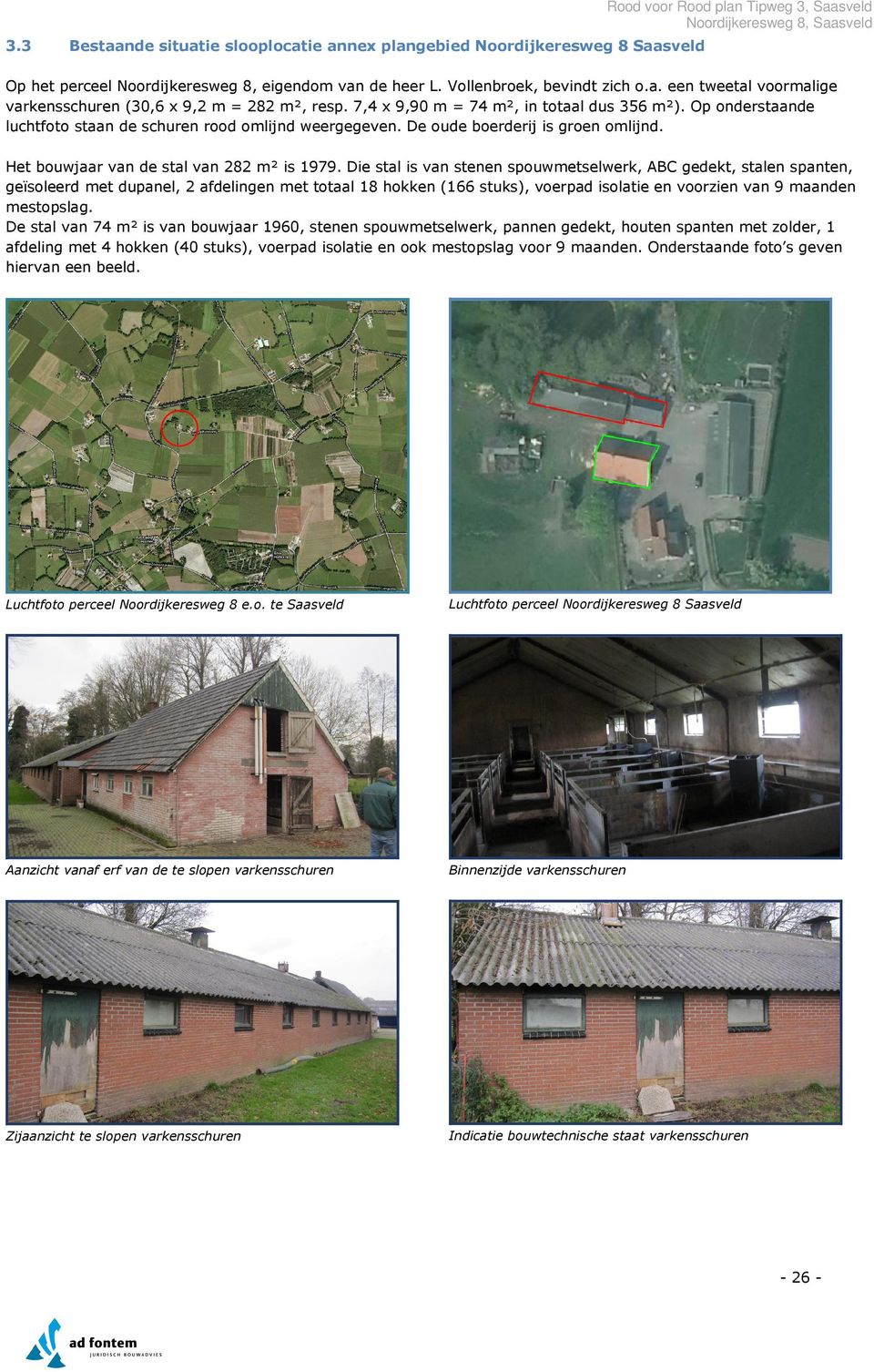 Die stal is van stenen spouwmetselwerk, ABC gedekt, stalen spanten, geïsoleerd met dupanel, 2 afdelingen met totaal 18 hokken (166 stuks), voerpad isolatie en voorzien van 9 maanden mestopslag.