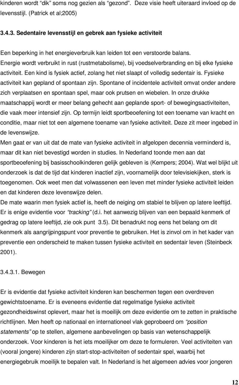 Energie wordt verbruikt in rust (rustmetabolisme), bij voedselverbranding en bij elke fysieke activiteit. Een kind is fysiek actief, zolang het niet slaapt of volledig sedentair is.