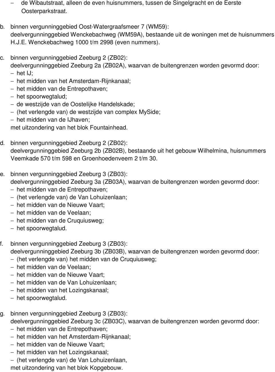 binnen vergunninggebied Zeeburg 2 (ZB02): deelvergunninggebied Zeeburg 2a (ZB02A), waarvan de buitengrenzen worden gevormd door: het IJ; het midden van het Amsterdam-Rijnkanaal; het midden van de