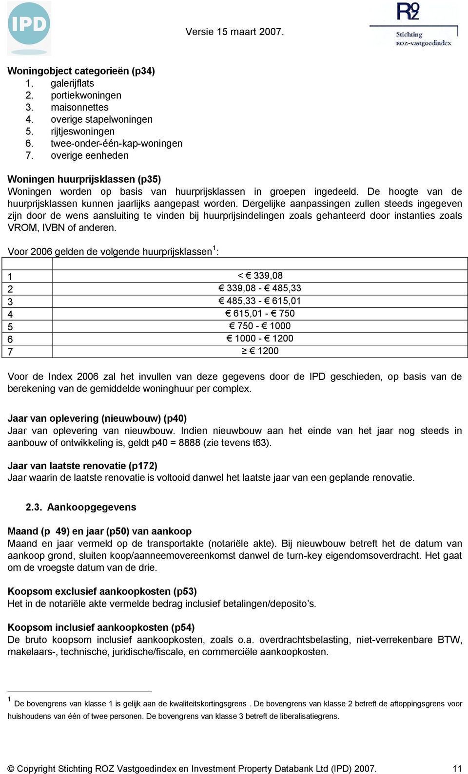 Dergelijke aanpassingen zullen steeds ingegeven zijn door de wens aansluiting te vinden bij huurprijsindelingen zoals gehanteerd door instanties zoals VROM, IVBN of anderen.