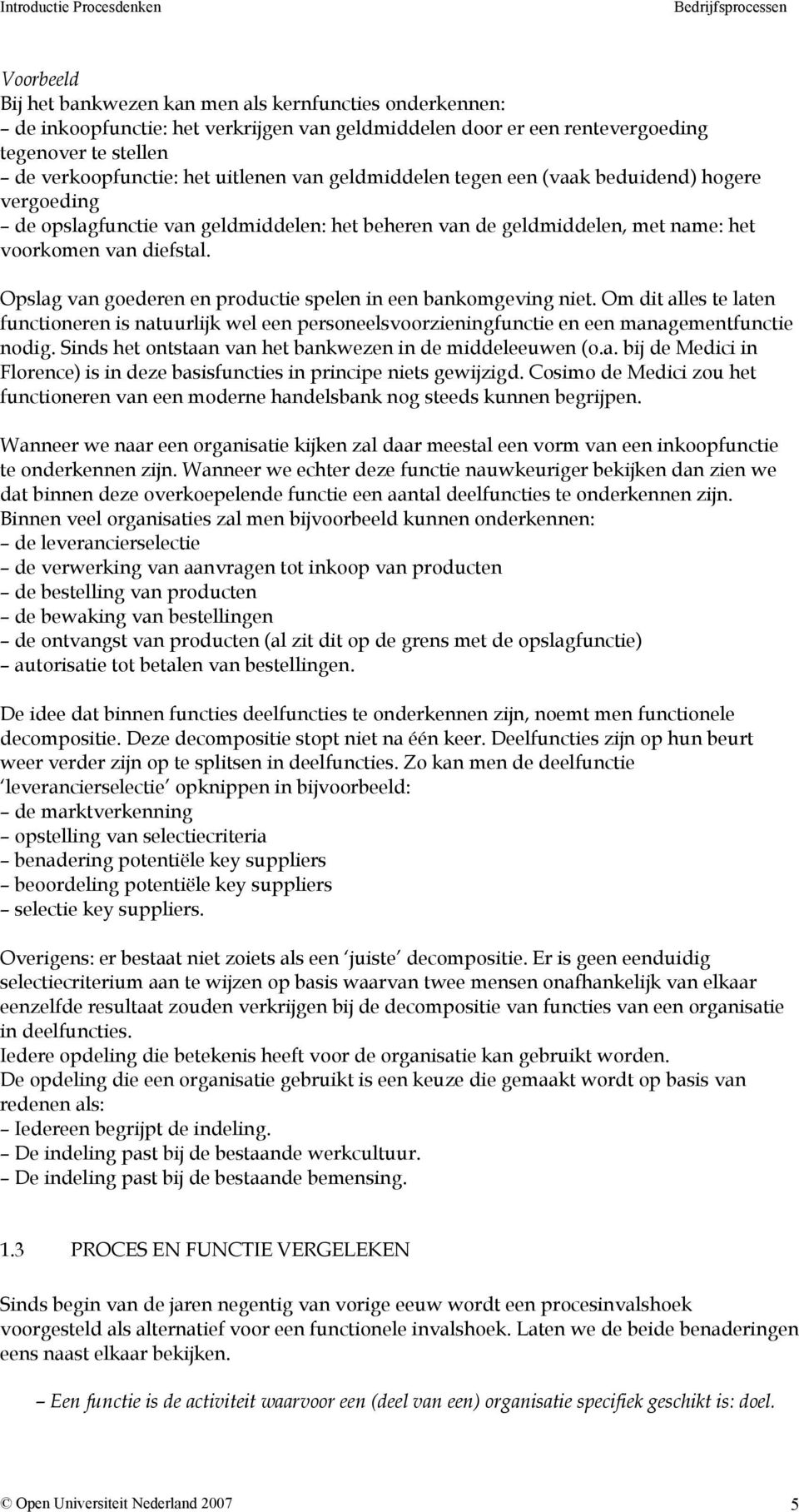 Opslag van goederen en productie spelen in een bankomgeving niet. Om dit alles te laten functioneren is natuurlijk wel een personeelsvoorzieningfunctie en een managementfunctie nodig.