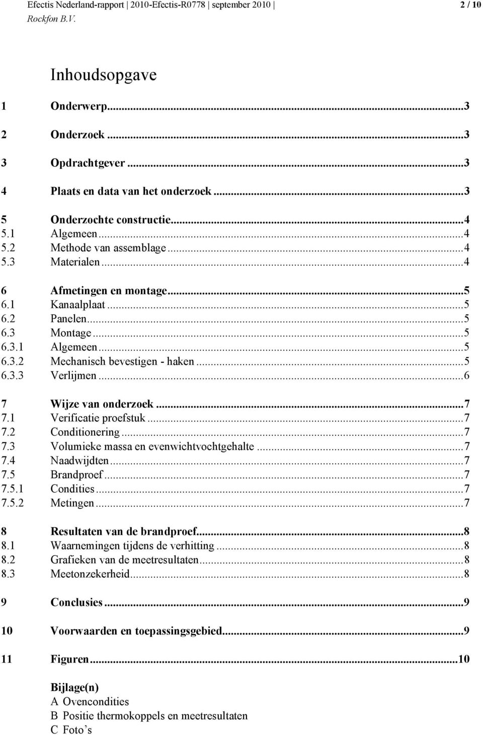 1 Verificatie proefstuk...7 7.2 Conditionering...7 7.3 Volumieke massa en evenwichtvochtgehalte...7 7.4 Naadwijdten...7 7.5 Brandproef...7 7.5.1 Condities...7 7.5.2 Metingen.