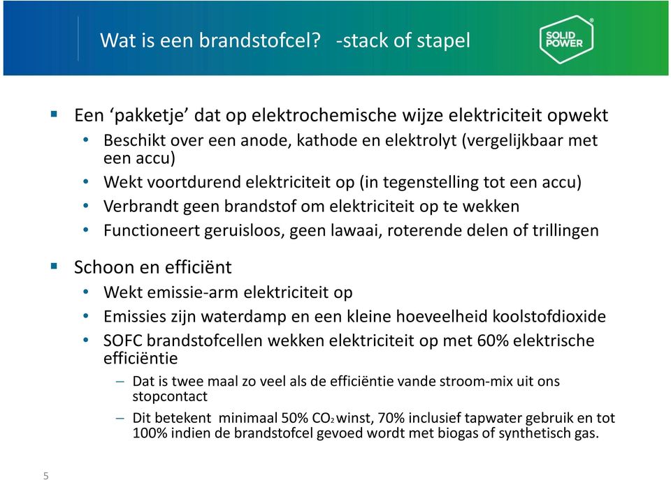 tegenstelling tot een accu) Verbrandt geen brandstof om elektriciteit op te wekken Functioneert geruisloos, geen lawaai, roterende delen of trillingen Schoon en efficiënt Wekt emissie-arm