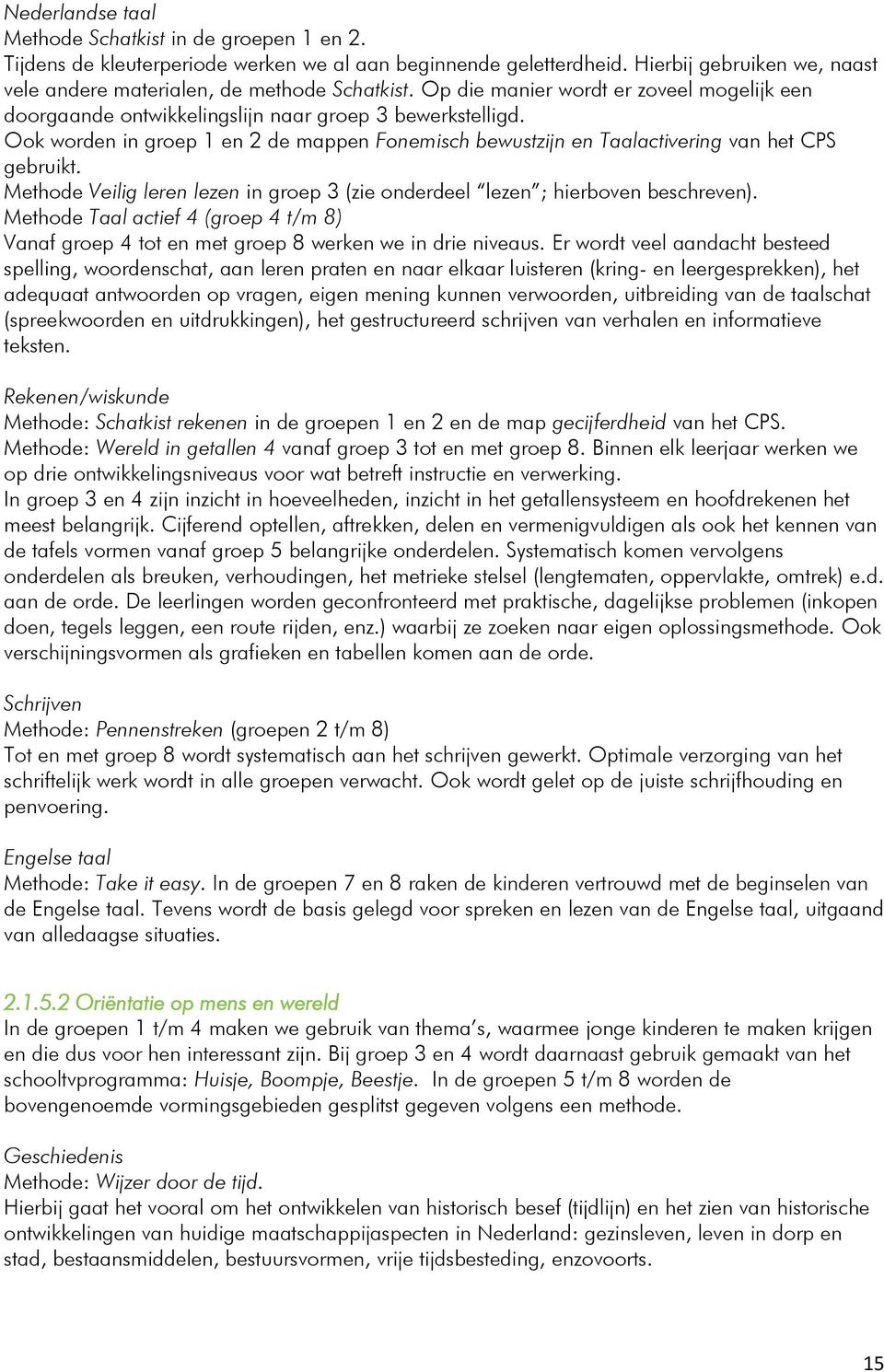 Methode Veilig leren lezen in groep 3 (zie onderdeel lezen ; hierboven beschreven). Methode Taal actief 4 (groep 4 t/m 8) Vanaf groep 4 tot en met groep 8 werken we in drie niveaus.