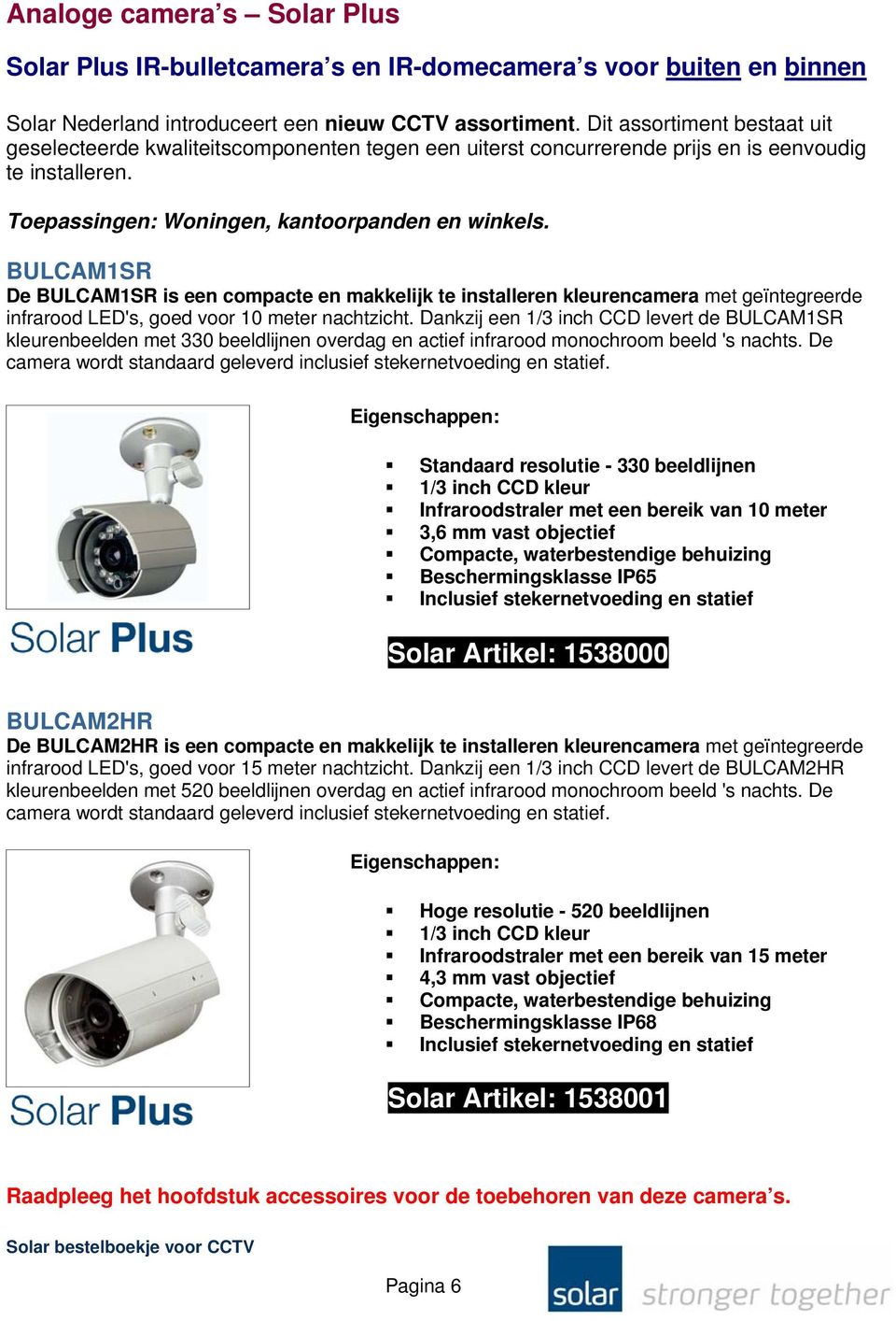 BULCAM1SR De BULCAM1SR is een compacte en makkelijk te installeren kleurencamera met geïntegreerde infrarood LED's, goed voor 10 meter nachtzicht.