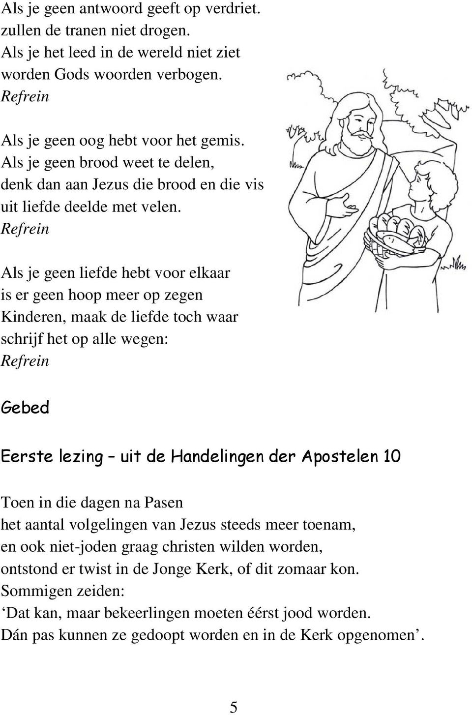 Als je geen liefde hebt voor elkaar is er geen hoop meer op zegen Kinderen, maak de liefde toch waar schrijf het op alle wegen: Gebed Eerste lezing uit de Handelingen der Apostelen 10 Toen in