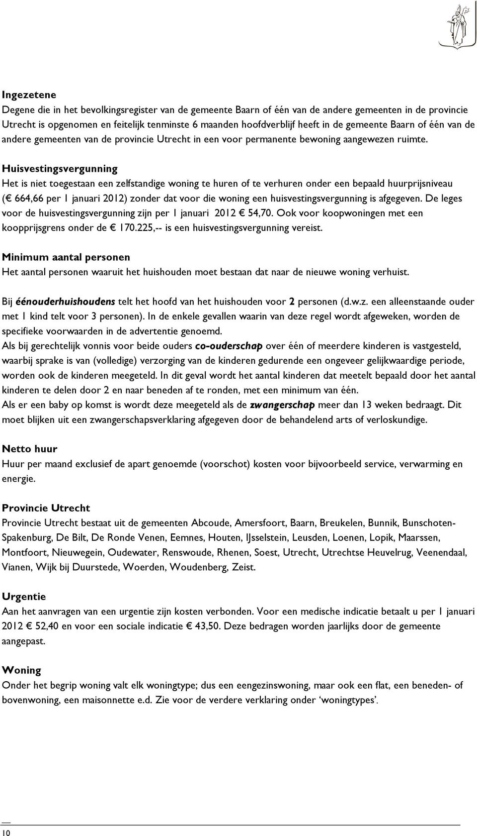 Huisvestingsvergunning Het is niet toegestaan een zelfstandige woning te huren of te verhuren onder een bepaald huurprijsniveau ( 664,66 per 1 januari 2012) zonder dat voor die woning een