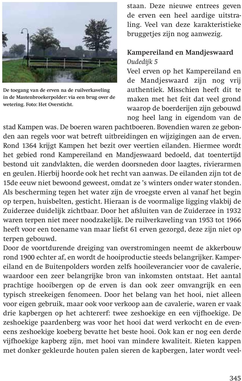 Misschien heeft dit te maken met het feit dat veel grond waarop de boerderijen zijn gebouwd nog heel lang in eigendom van de stad Kampen was. De boeren waren pachtboeren.