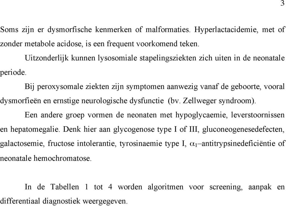 Bij peroxysomale ziekten zijn symptomen aanwezig vanaf de geboorte, vooral dysmorfieën en ernstige neurologische dysfunctie (bv. Zellweger syndroom).