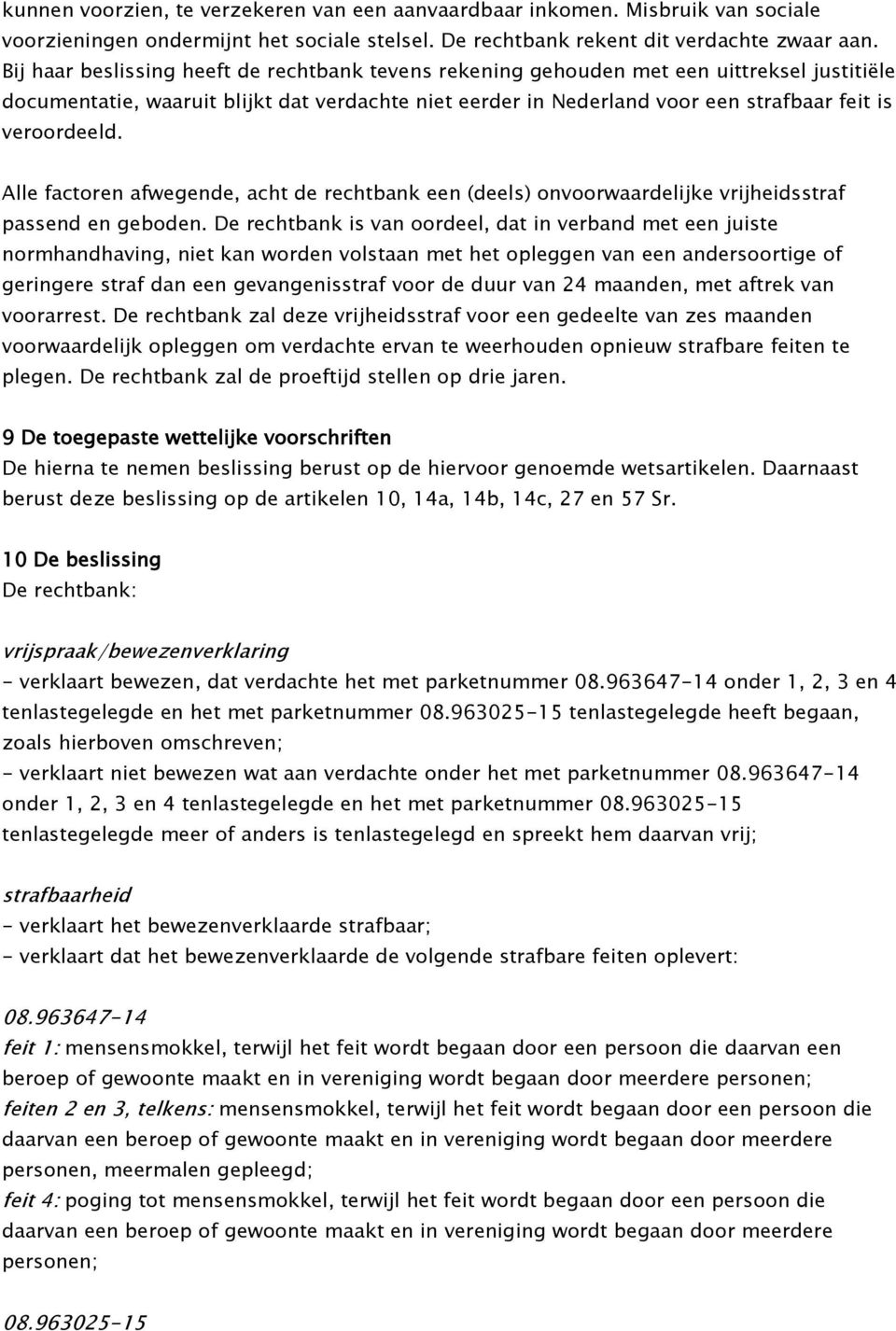 veroordeeld. Alle factoren afwegende, acht de rechtbank een (deels) onvoorwaardelijke vrijheidsstraf passend en geboden.