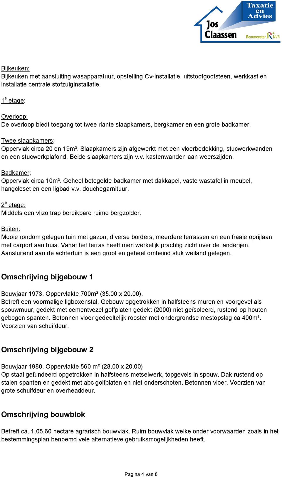 Slaapkamers zijn afgewerkt met een vloerbedekking, stucwerkwanden en een stucwerkplafond. Beide slaapkamers zijn v.v. kastenwanden aan weerszijden. Badkamer; Oppervlak circa 10m².