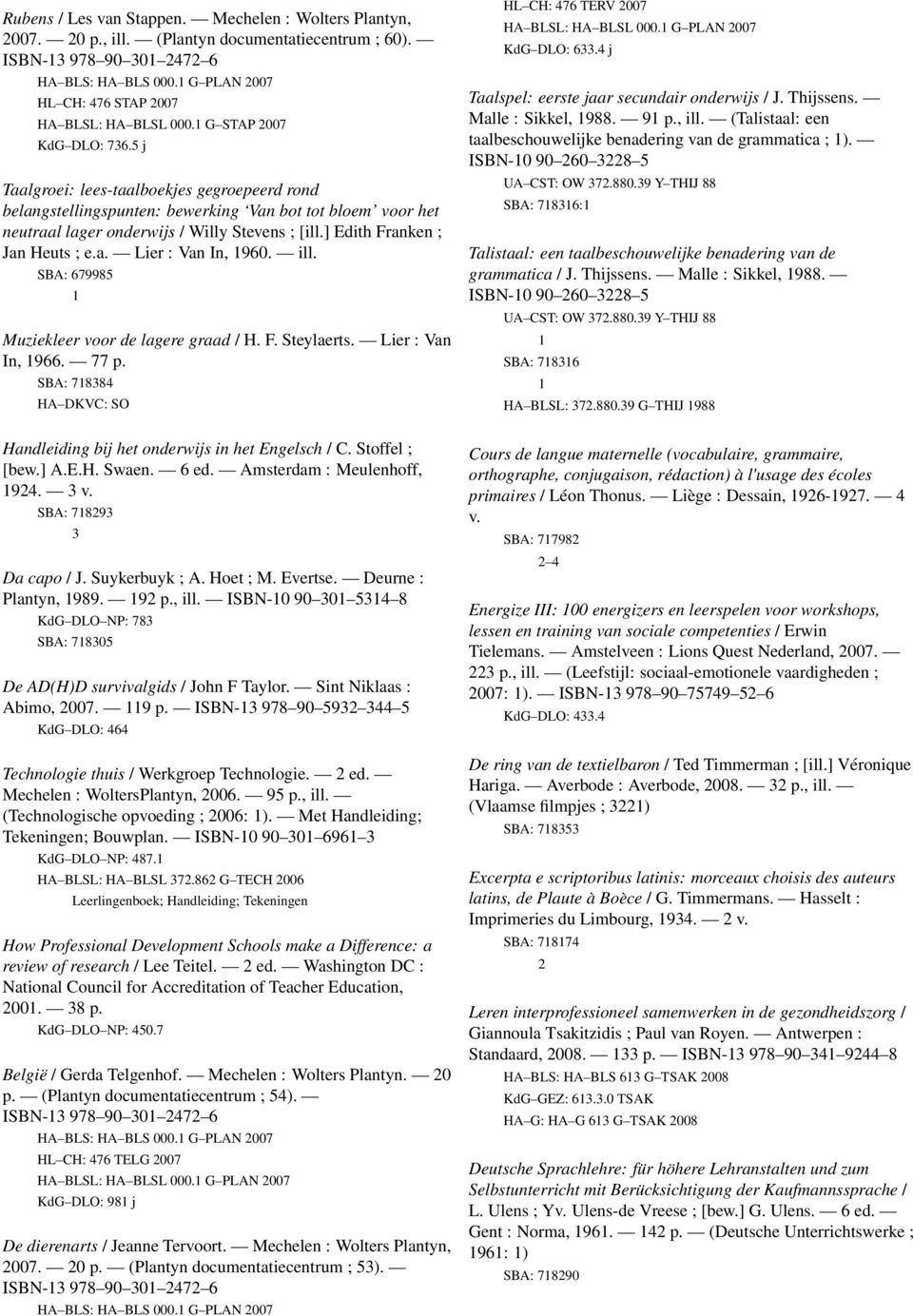 ] Edith Franken ; Jan Heuts ; e.a. Lier : Van In, 960. ill. SBA: 679985 Muziekleer voor de lagere graad / H. F. Steylaerts. Lier : Van In, 966. 77 p.