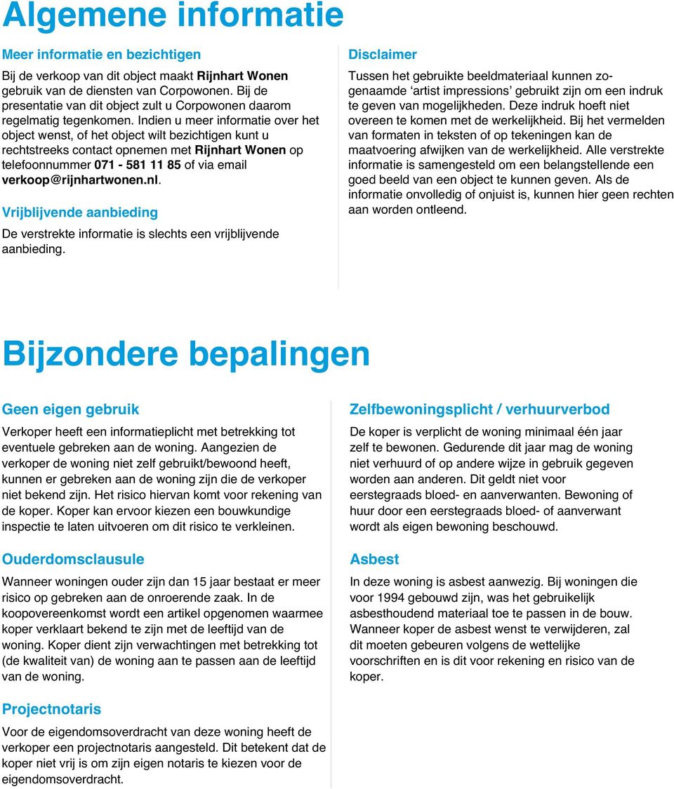 Indien u meer informatie over het object wenst, of het object wilt bezichtigen kunt u rechtstreeks contact opnemen met Rijnhart Wonen op telefoonnummer 071-581 11 85 of via email