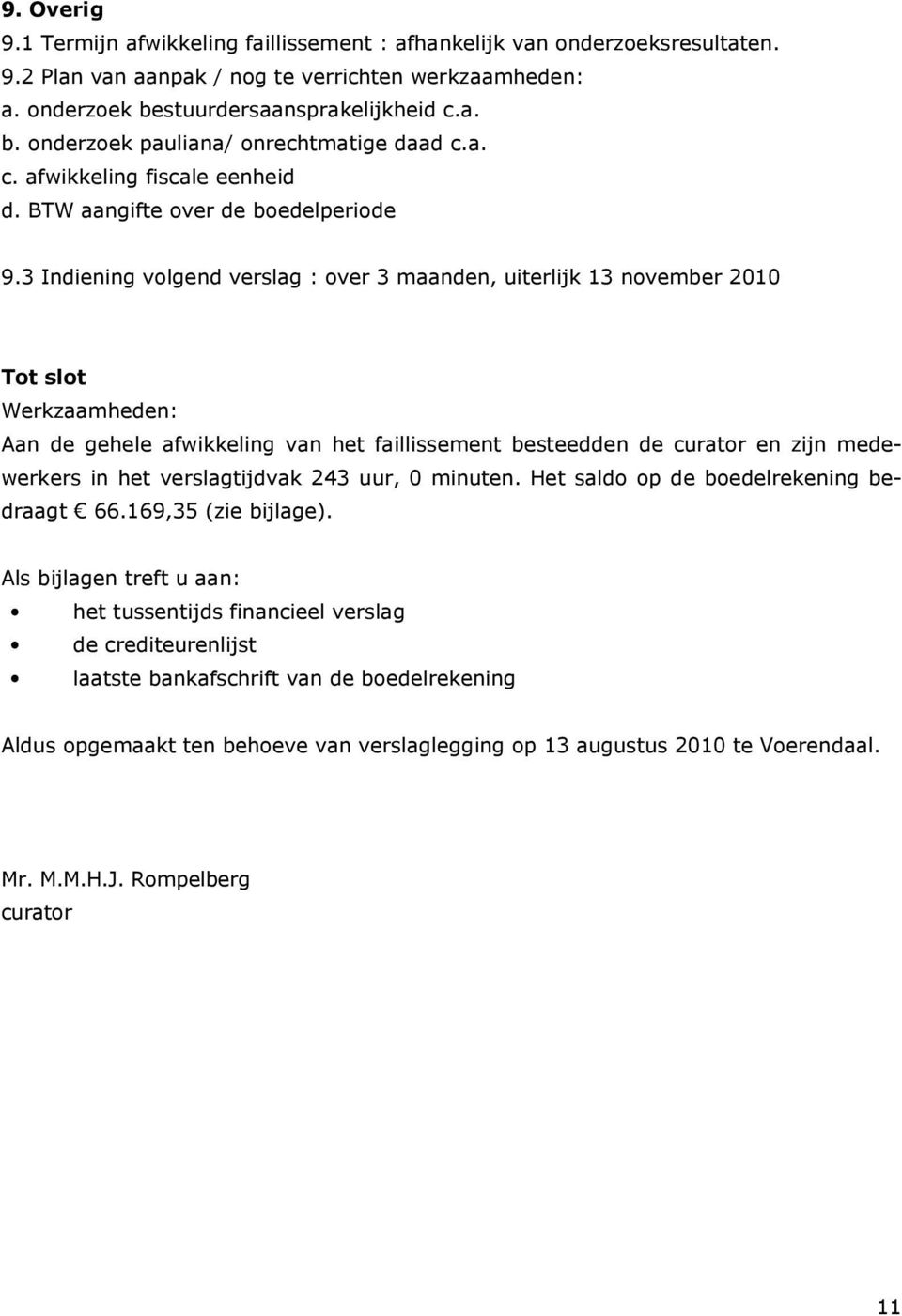 3 Indiening volgend verslag : over 3 maanden, uiterlijk 13 november 2010 Tot slot Werkzaamheden: Aan de gehele afwikkeling van het faillissement besteedden de curator en zijn medewerkers in het