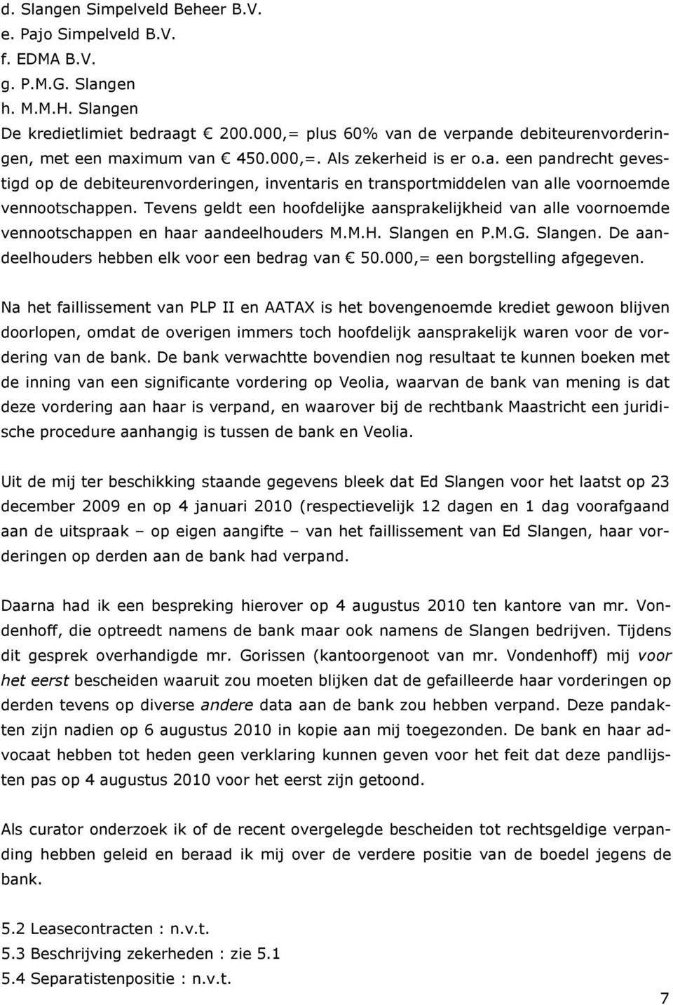 Tevens geldt een hoofdelijke aansprakelijkheid van alle voornoemde vennootschappen en haar aandeelhouders M.M.H. Slangen en P.M.G. Slangen. De aandeelhouders hebben elk voor een bedrag van 50.