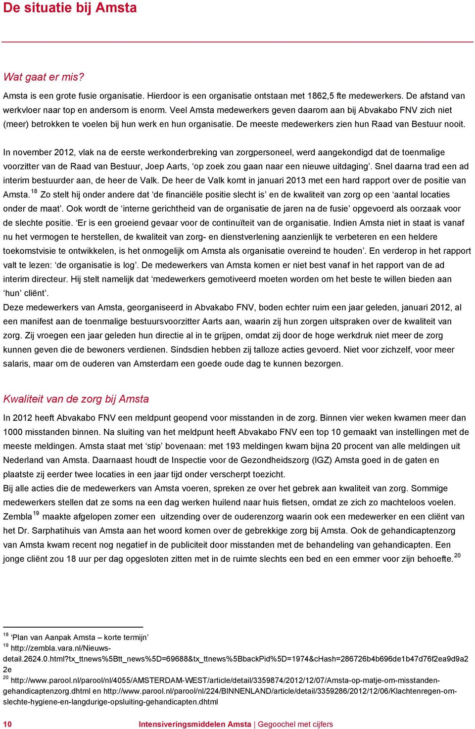 In november 2012, vlak na de eerste werkonderbreking van zorgpersoneel, werd aangekondigd dat de toenmalige voorzitter van de Raad van Bestuur, Joep Aarts, op zoek zou gaan naar een nieuwe uitdaging.