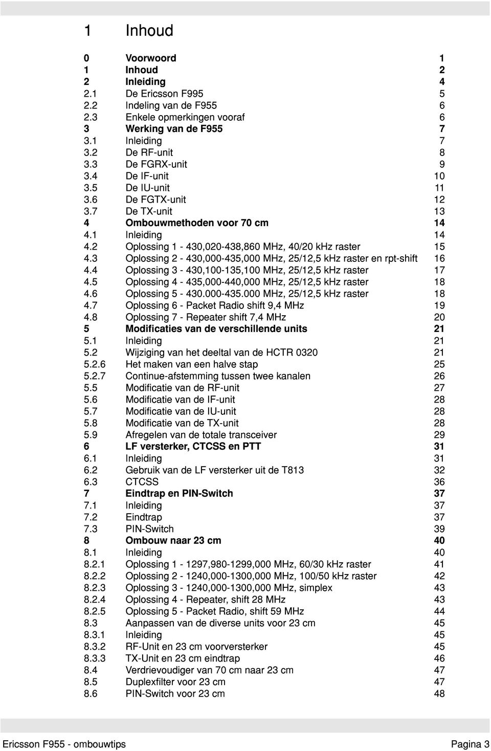 3 Oplossing 2-430,000-435,000 MHz, 25/12,5 khz raster en rpt-shift 16 4.4 Oplossing 3-430,100-135,100 MHz, 25/12,5 khz raster 17 4.5 Oplossing 4-435,000-440,000 MHz, 25/12,5 khz raster 18 4.