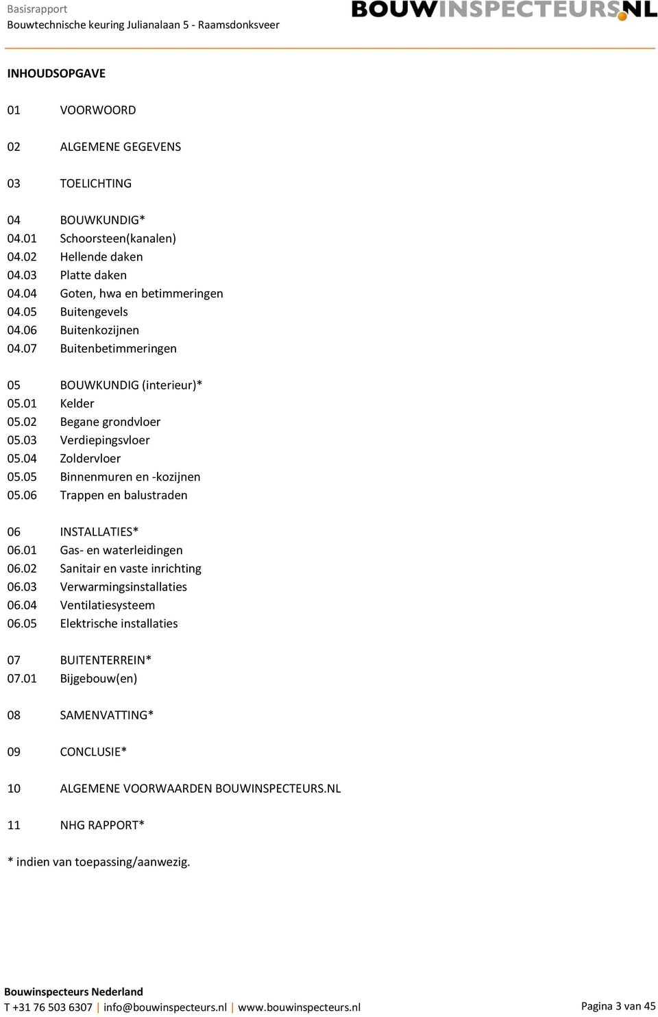 05 Binnenmuren en -kozijnen 05.06 Trappen en balustraden 06 INSTALLATIES* 06.01 Gas- en waterleidingen 06.02 Sanitair en vaste inrichting 06.03 Verwarmingsinstallaties 06.04 Ventilatiesysteem 06.