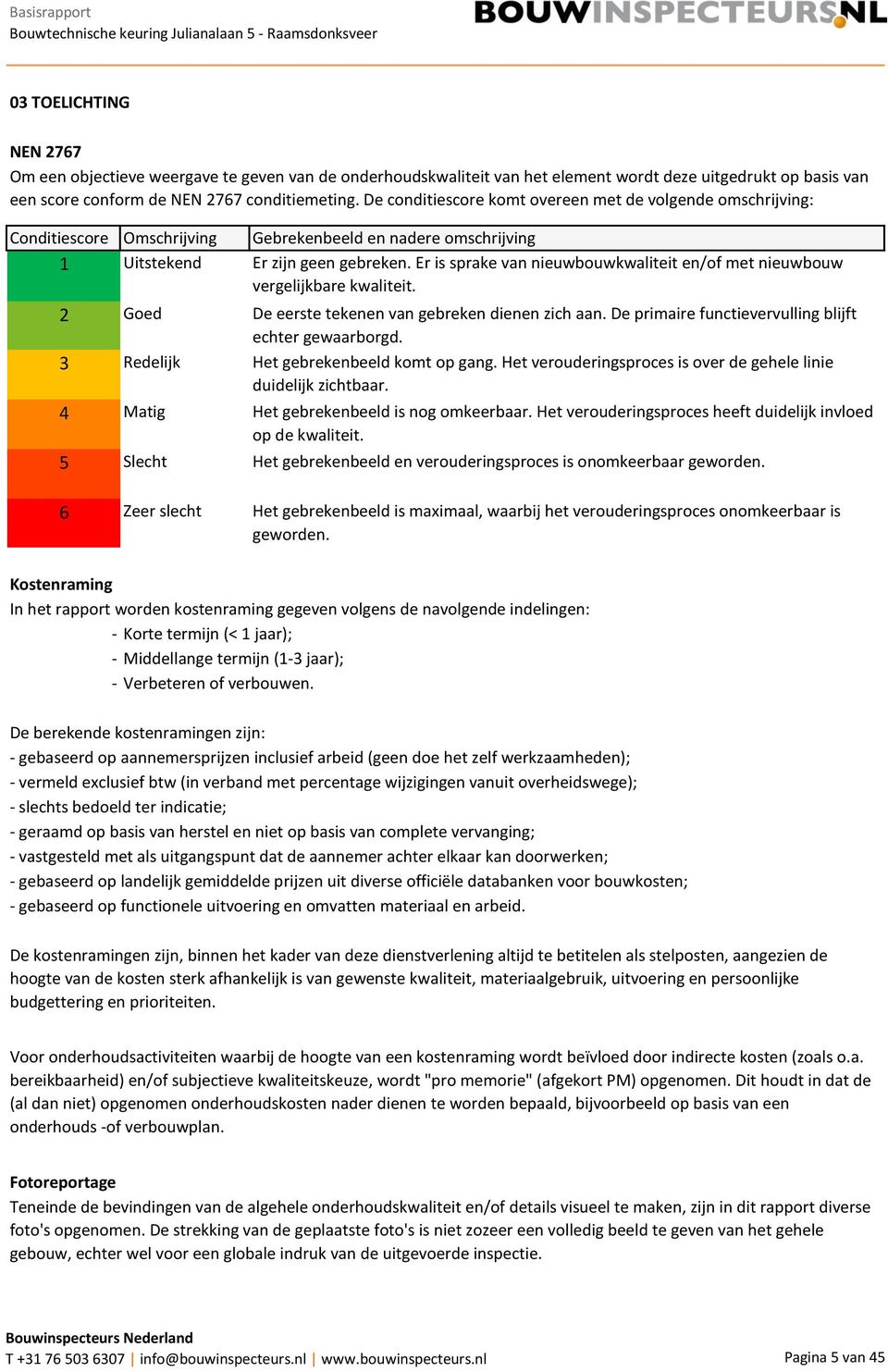 gebreken. Er is sprake van nieuwbouwkwaliteit en/of met nieuwbouw vergelijkbare kwaliteit. De eerste tekenen van gebreken dienen zich aan. De primaire functievervulling blijft echter gewaarborgd.