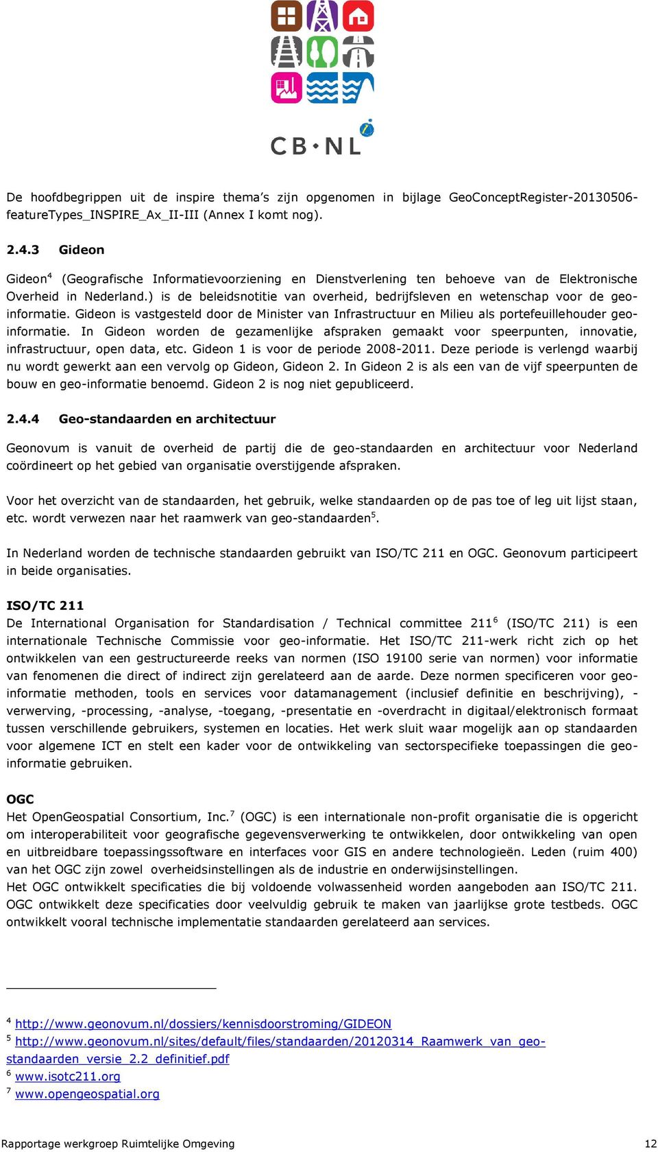 ) is de beleidsnotitie van overheid, bedrijfsleven en wetenschap voor de geoinformatie. Gideon is vastgesteld door de Minister van Infrastructuur en Milieu als portefeuillehouder geoinformatie.