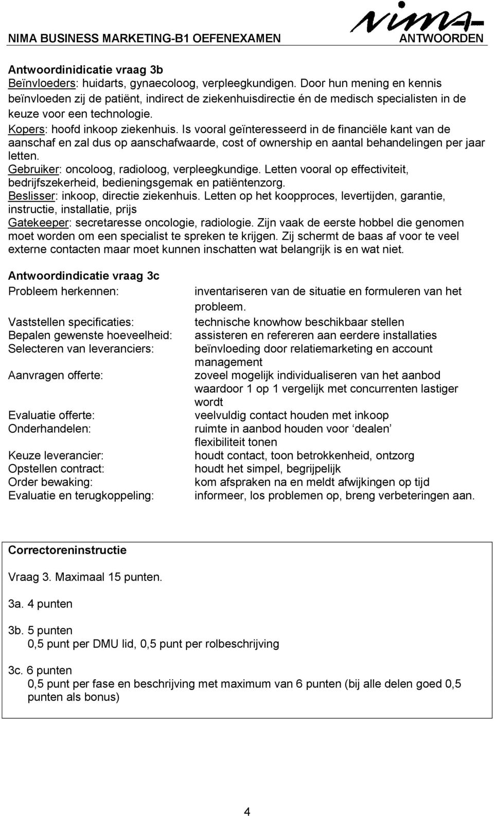 Is vooral geïnteresseerd in de financiële kant van de aanschaf en zal dus op aanschafwaarde, cost of ownership en aantal behandelingen per jaar letten. Gebruiker: oncoloog, radioloog, verpleegkundige.