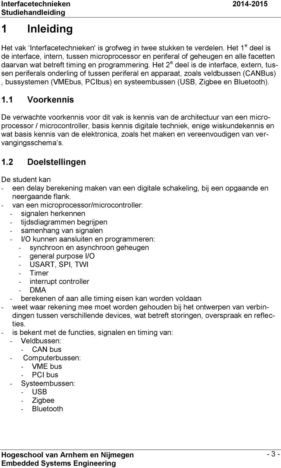 Het 2 e deel is de interface, extern, tussen periferals onderling of tussen periferal en apparaat, zoals veldbussen (CANBus), bussystemen (VMEbus, PCIbus) en systeembussen (USB, Zigbee en Bluetooth).