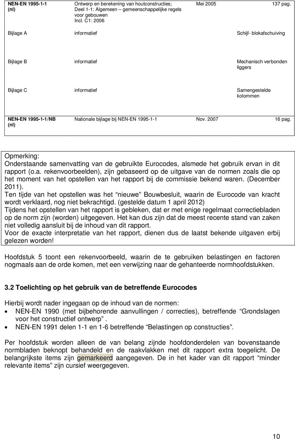 1995-1-1 Nov. 2007 16 pag. Opmerking: Onderstaande samenvatting van de gebruikte Eurocodes, alsmede het gebruik ervan in dit rapport (o.a. rekenvoorbeelden), zijn gebaseerd op de uitgave van de normen zoals die op het moment van het opstellen van het rapport bij de commissie bekend waren.