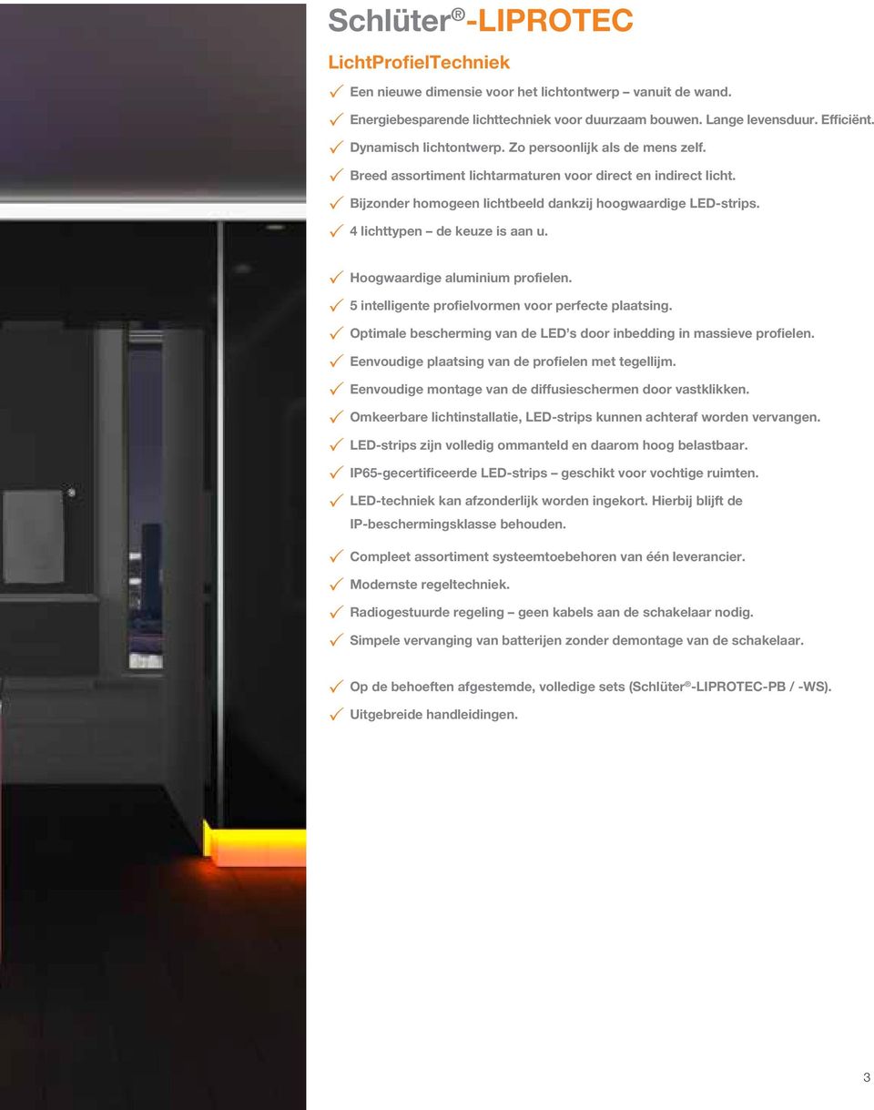 4 lichttypen de keuze is aan u. Hoogwaardige aluminium profielen. 5 intelligente profielvormen voor perfecte plaatsing. Optimale bescherming van de LED s door inbedding in massieve profielen.