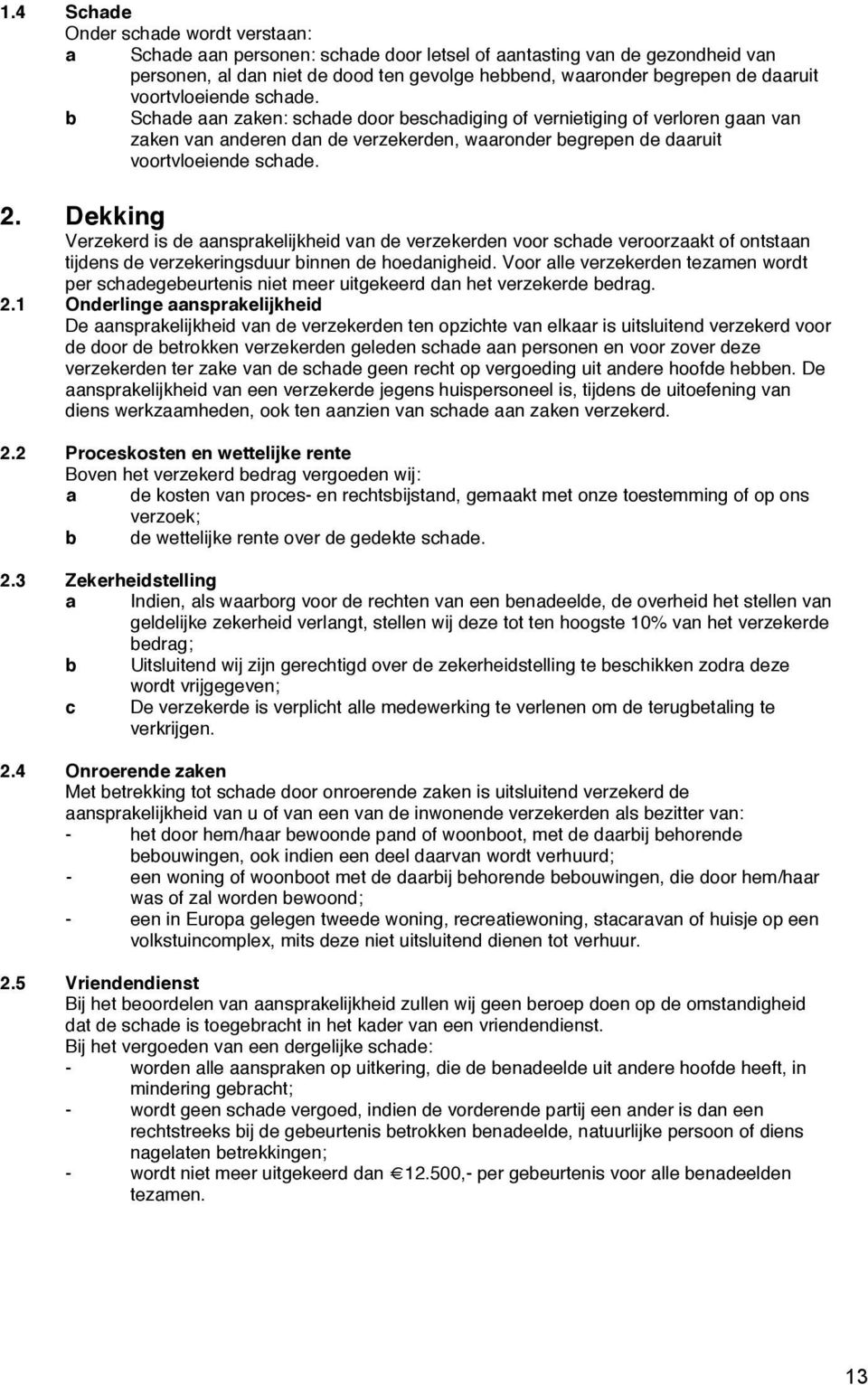 Schade aan zaken: schade door beschadiging of vernietiging of verloren gaan van zaken van anderen dan de verzekerden, waaronder begrepen de  2.