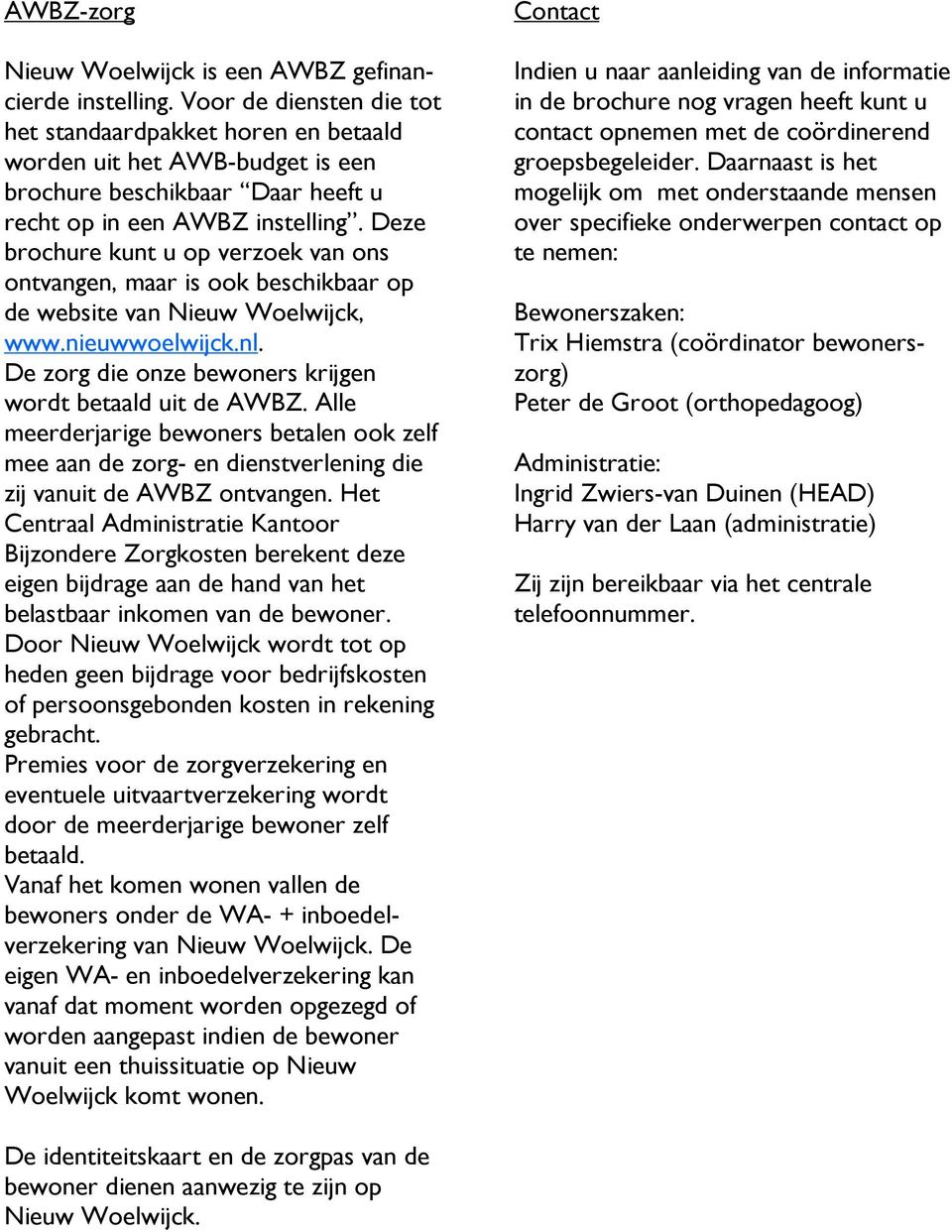 Deze brochure kunt u op verzoek van ons ontvangen, maar is ook beschikbaar op de website van Nieuw Woelwijck, www.nieuwwoelwijck.nl. De zorg die onze bewoners krijgen wordt betaald uit de AWBZ.