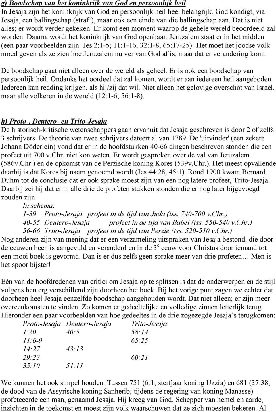 Daarna wordt het koninkrijk van God openbaar. Jeruzalem staat er in het midden (een paar voorbeelden zijn: Jes.2:1-5; 11:1-16; 32:1-8; 65:17-25)!