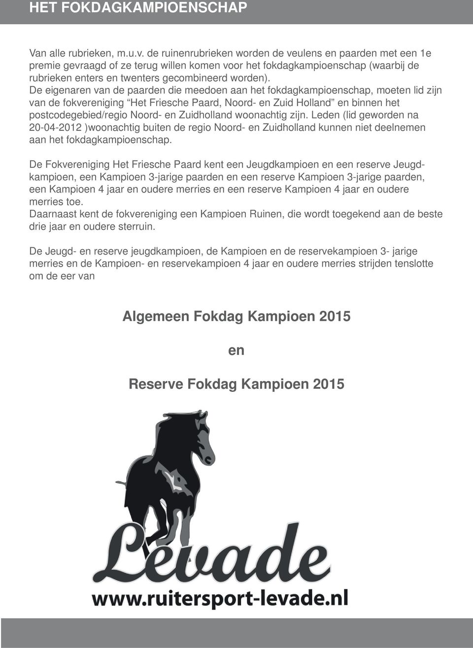 De eigenaren van de paarden die meedoen aan het fokdagkampioenschap, moeten lid zijn van de fokvereniging Het Friesche Paard, Noord- en Zuid Holland en binnen het postcodegebied/regio Noord- en