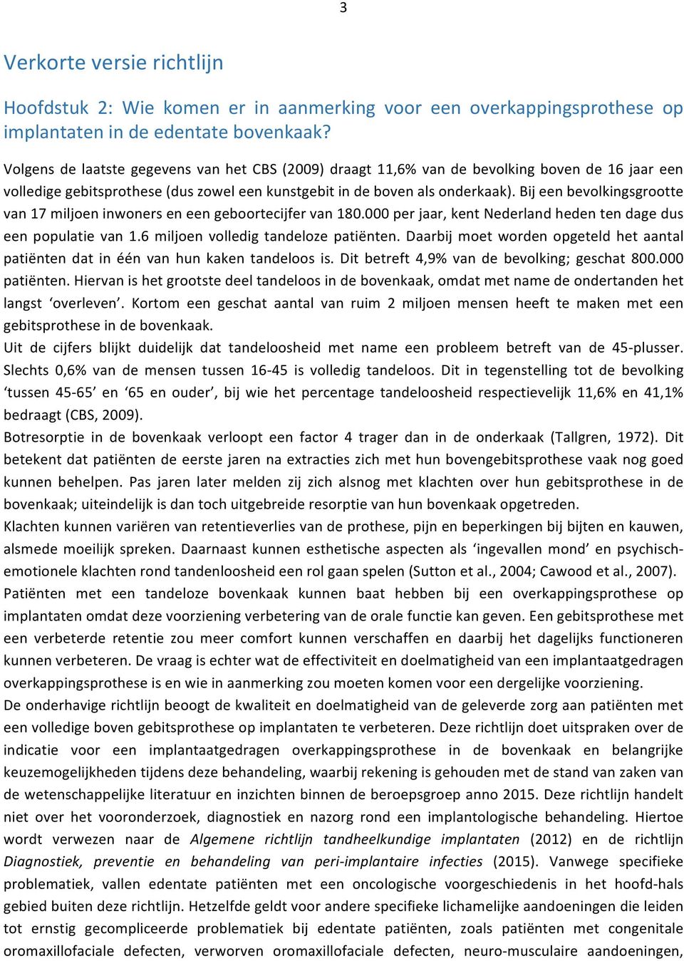 Bij een bevolkingsgrootte van 17 miljoen inwoners en een geboortecijfer van 180.000 per jaar, kent Nederland heden ten dage dus een populatie van 1.6 miljoen volledig tandeloze patiënten.