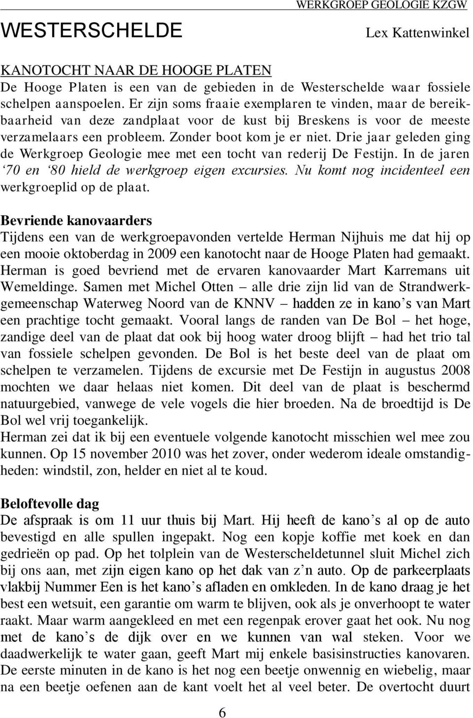 Drie jaar geleden ging de Werkgroep Geologie mee met een tocht van rederij De Festijn. In de jaren 70 en 80 hield de werkgroep eigen excursies. Nu komt nog incidenteel een werkgroeplid op de plaat.