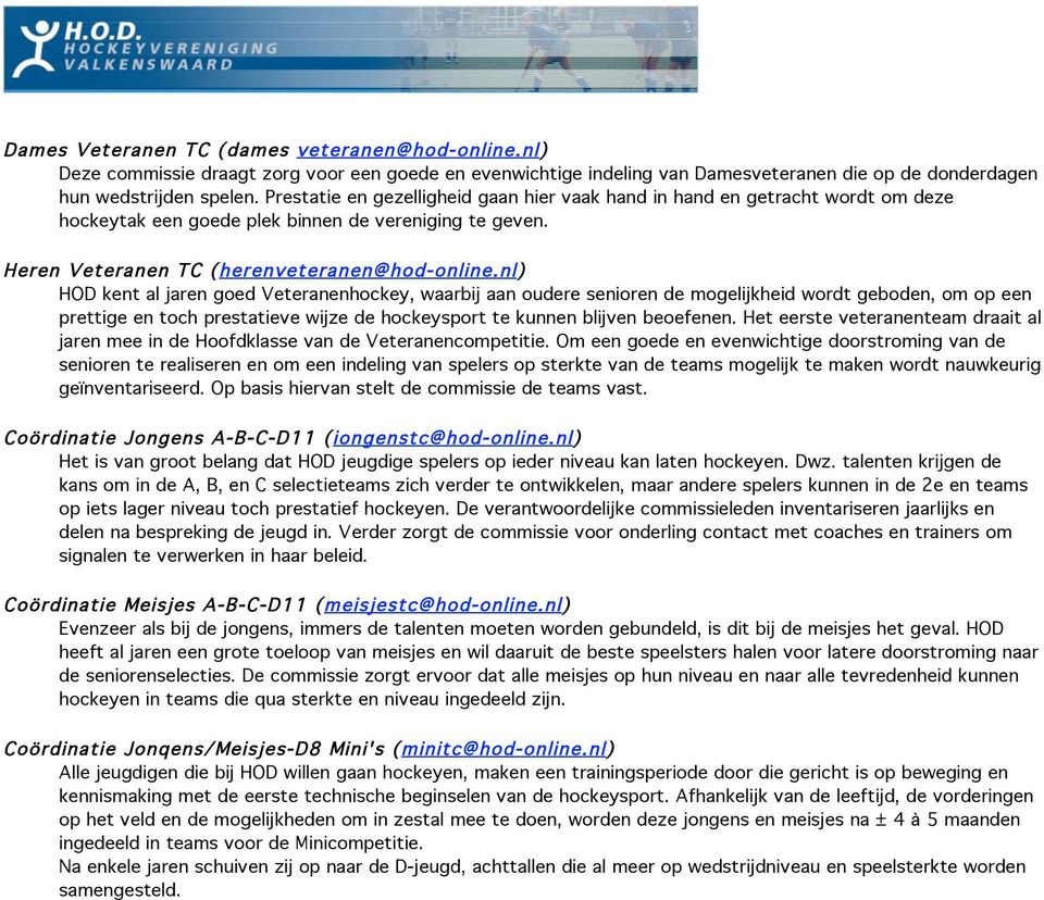nl) HOD kent al jaren goed Veteranenhockey, waarbij aan oudere senioren de mogelijkheid wordt geboden, om op een prettige en toch prestatieve wijze de hockeysport te kunnen blijven beoefenen.