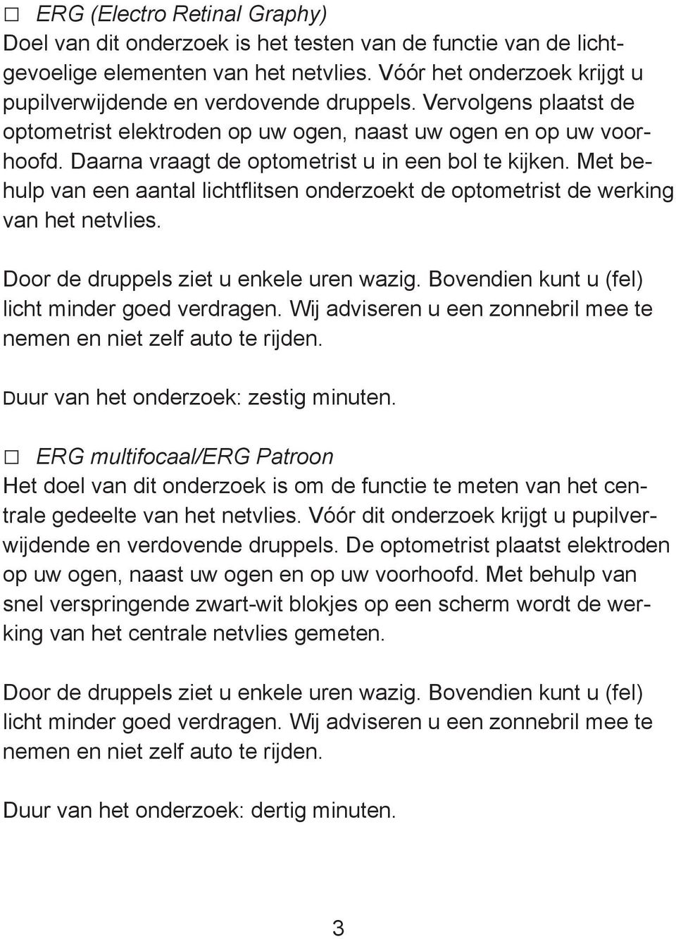 Met behulp van een aantal lichtflitsen onderzoekt de optometrist de werking van het netvlies. Door de druppels ziet u enkele uren wazig. Bovendien kunt u (fel) licht minder goed verdragen.