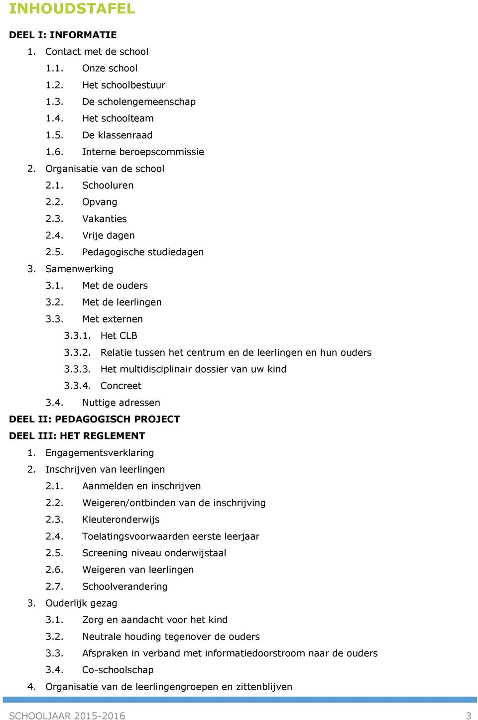 3.2. Relatie tussen het centrum en de leerlingen en hun ouders 3.3.3. Het multidisciplinair dossier van uw kind 3.3.4. Concreet 3.4. Nuttige adressen DEEL II: PEDAGOGISCH PROJECT DEEL III: HET REGLEMENT 1.