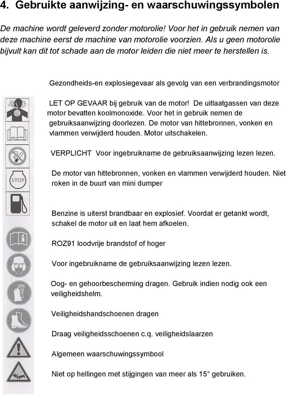 Gezondheids-en explosiegevaar als gevolg van een verbrandingsmotor LET OP GEVAAR bij gebruik van de motor! De uitlaatgassen van deze motor bevatten koolmonoxide.